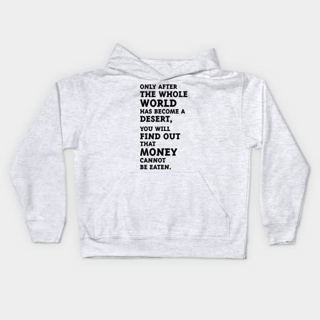 Only after the whole world has become a desert, you will find out that money cannot be eaten. (Black) Kids Hoodie by MrFaulbaum